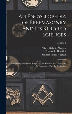 An Encyclopedia of Freemasonry and Its Kindred Sciences: Comprising the Whole Range of Arts, Sciences and Lliterature As Connected With the Institutio by Mackey, Albert Gallatin