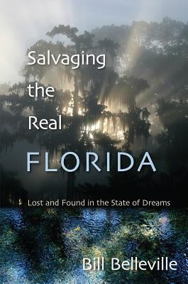 Salvaging the Real Florida: Lost and Found in the State of Dreams by Belleville, Bill