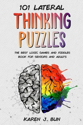 101 Lateral Thinking Puzzles: The Best Logic Games And Riddles Book For Seniors And Adults by Bun, Karen J.