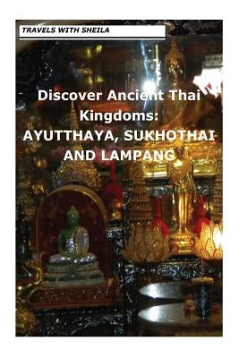 Discover Ancient Thai Kingdoms: Ayutthaya, Sukhothai and Lampang Paperback Createspace Independent Publishing Platform