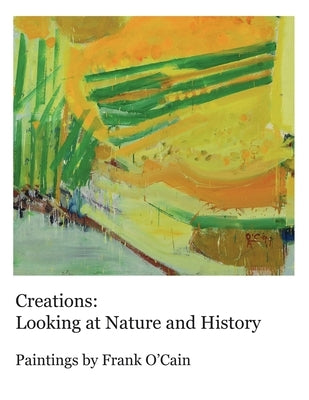 Creations: Looking at Nature and History: Paintings by Frank O'Cain by O'Cain, Frank