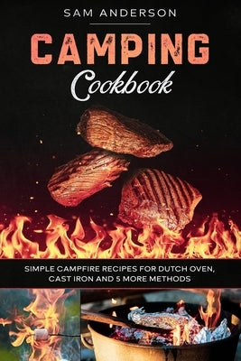 Camping Cookbook: Simple Campfire Recipes for Dutch Oven, Cast Iron and 5 More Methods! Paperback Independently Published