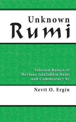 Unknown Rumi: Selected Rubais of Mevlana Jalaluddin Rumi and Commentary by Nevit O. Ergin by Ergin, Nevit Oguz