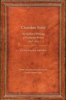 Cherokee Sister: The Collected Writings of Catharine Brown, 1818-1823 by Brown, Catharine