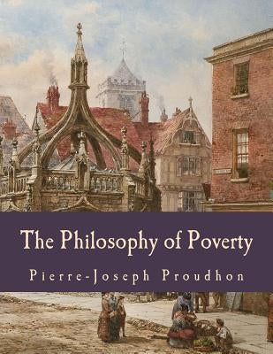 The Philosophy of Poverty (Large Print Edition) by Proudhon, Pierre-Joseph