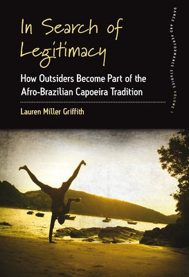 In Search of Legitimacy: How Outsiders Become Part of the Afro-Brazilian Capoeira Tradition Paperback Berghahn Books
