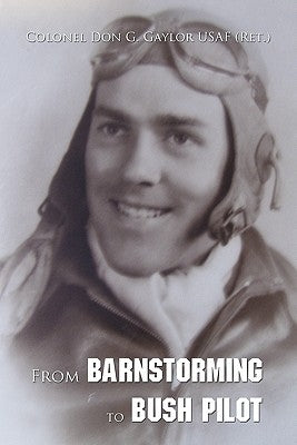 From Barnstorming to Bush Pilot by Gaylor Usaf (Ret )., Colonel Don G.