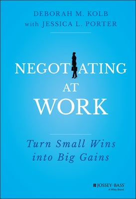 Negotiating at Work: Turn Small Wins Into Big Gains by Kolb, Deborah M.