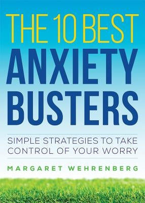 The 10 Best Anxiety Busters: Simple Strategies to Take Control of Your Worry by Wehrenberg, Margaret