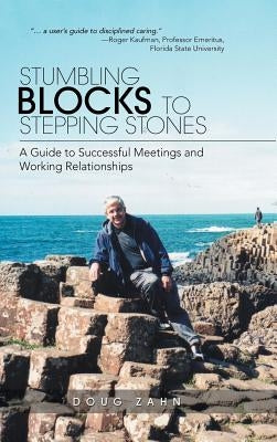 Stumbling Blocks to Stepping Stones: A Guide to Successful Meetings and Working Relationships by Zahn, Doug