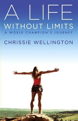 A Life Without Limits: A World Champion's Journey by Wellington, Chrissie
