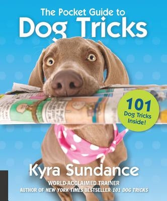 The Pocket Guide to Dog Tricks: 101 Activities to Engage, Challenge, and Bond with Your Dogvolume 7 by Sundance, Kyra