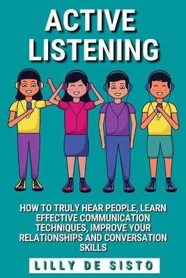 Active Listening: Hear People, Learn Communication Techniques and Improve Conversations Skills by Sisto, Lilly de