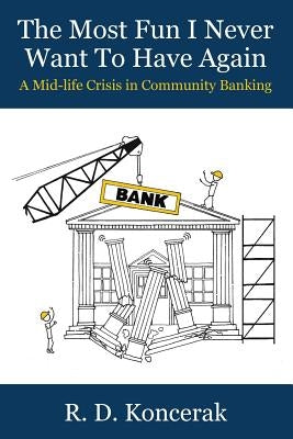 The Most Fun I Never Want To Have Again: A Mid-Life Crisis in Community Banking Paperback Createspace Independent Publishing Platform