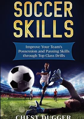 Soccer Skills: Improve Your Team's Possession and Passing Skills through Top Class Drills by Dugger, Chest