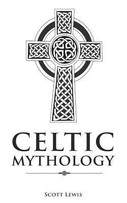 Celtic Mythology: Classic Stories of the Celtic Gods, Goddesses, Heroes, and Monsters by Lewis, Scott