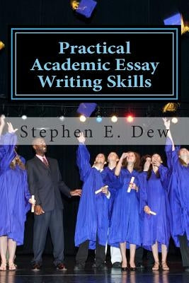 Practical Academic Essay Writing Skills: An International ESL Students English Essay Writing Book by Dew, Stephen E.