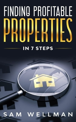 Finding Profitable Properties In 7 Steps: A Quick 7 Step Formula To Help You Select The Right Buy To Let Real Estate For Your Portfolio - UK by Wellman, Sam