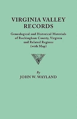 Virginia Valley Records. Genealogical and Historical Materials of Rockingham County, Virginia, and Related Regions (Wtih Map) by Wayland, John W.