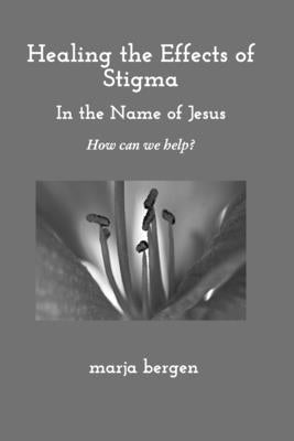 Healing the Effects of Stigma: How Can We Help? by Bergen, Marja