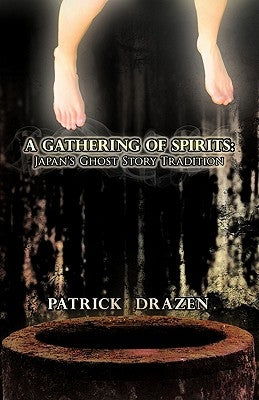 A Gathering of Spirits: Japan's Ghost Story Tradition: From Folklore and Kabuki to Anime and Manga by Drazen, Patrick