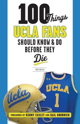 100 Things UCLA Fans Should Know & Do Before They Die by Bolch, Ben