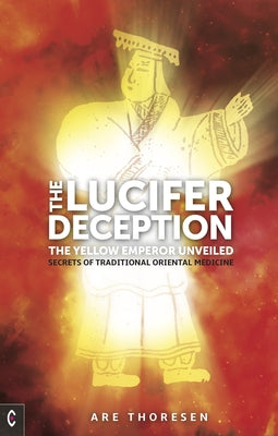 The Lucifer Deception: The Yellow Emperor Unveiled: Secrets of Traditional Oriental Medicine by Thoresen, Are