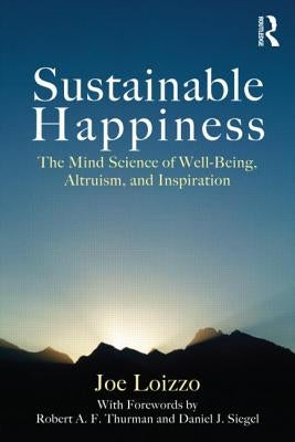 Sustainable Happiness: The Mind Science of Well-Being, Altruism, and Inspiration by Loizzo, Joe