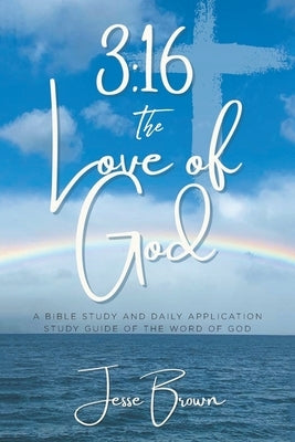 3: 16 The Love of God: A Bible Study and Daily Application Study Guide of the Word of God by Brown, Jesse