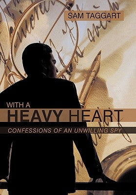 With a Heavy Heart: Confessions of an Unwilling Spy by Taggart, Sam