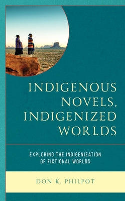 Indigenous Novels, Indigenized Worlds: Exploring the Indigenization of Fictional Worlds Paperback Rowman & Littlefield Publishers