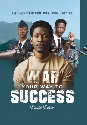 War Your Way To Success: A Veteran's Journey From Loading Bombs To The Stage by Palmer, Renrick