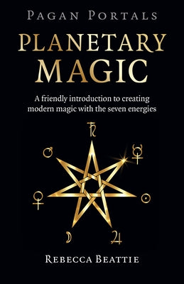 Pagan Portals: Planetary Magic: A Friendly Introduction to Creating Modern Magic with the Seven Energies by Beattie, Rebecca