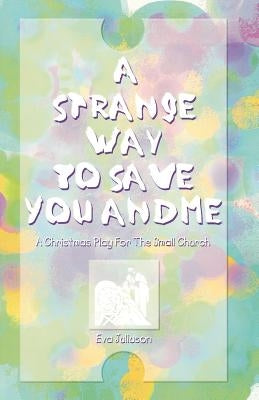 A Strange Way To Save You And Me: A Christmas Play For The Small Church by Juliuson, Eva