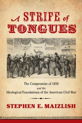 A Strife of Tongues: The Compromise of 1850 and the Ideological Foundations of the American Civil War by Maizlish, Stephen E.
