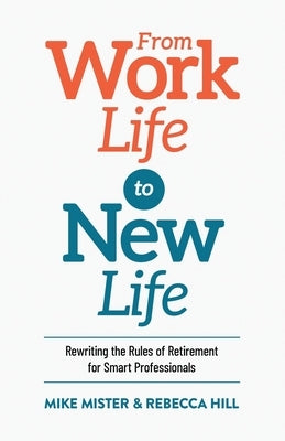 From Work Life to New Life: Rewriting the Rules of Retirement for Smart Professionals by Mister, Mike