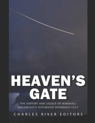 Heaven's Gate: The History and Legacy of Marshall Applewhite's Notorious Doomsday Cult by Charles River