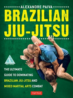 Brazilian Jiu-Jitsu: The Ultimate Guide to Dominating Brazilian Jiu-Jitsu and Mixed Martial Arts Combat by Paiva, Alexandre