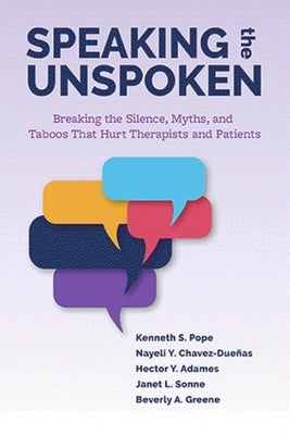 Speaking the Unspoken: Breaking the Silence, Myths, and Taboos That Hurt Therapists and Patients by Pope, Kenneth S.