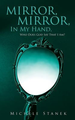 Mirror, Mirror, In My Hand, Who Does God Say That I Am? Paperback Xulon Press
