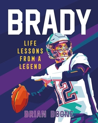 Brady: Life Lessons from a Legend by Boone, Brian