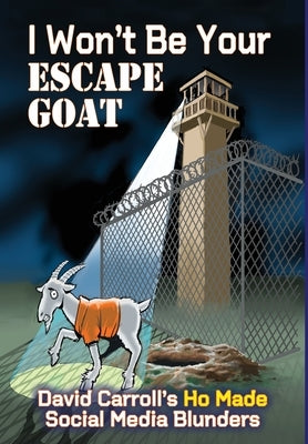 I Won't Be Your ESCAPE GOAT: David Carroll's HO MADE Social Media Blunders by Carroll, David