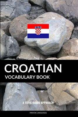 Croatian Vocabulary Book: A Topic Based Approach by Languages, Pinhok