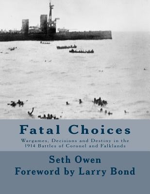 Fatal Choices: Wargames, Decisions & Destiny in the 1914 battles of Coronel and Falklands Paperback Createspace Independent Publishing Platform
