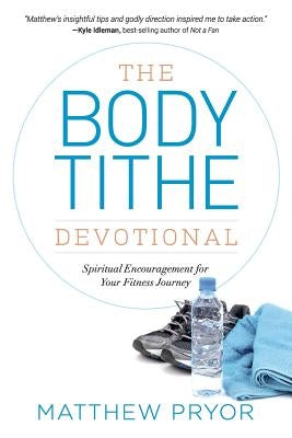 The Body Tithe Devotional: Spiritual Encouragement For Your Fitness Journey by Pryor, Matthew