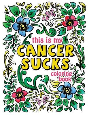 This is my Cancer Sucks Coloring Book: A Self Affirming Cancer Fighting Activity Book for Cancer Warriors, Patients and Survivors with Powerful Mantra by Pink Ribbon Colorists