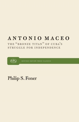 Antonio Maceo: The "Bronze Titan" of Cuba's Struggle for Independence by Foner, Philip S.