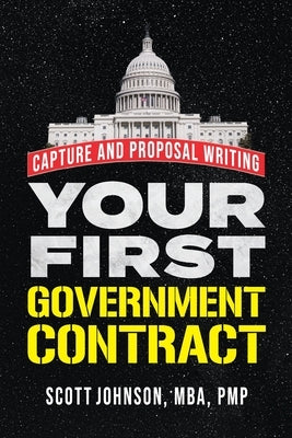 Your First Government Contract: Capture and Proposal Writing by Johnson, Scott