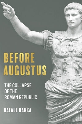 Before Augustus: The Collapse of the Roman Republic by Barca, Natale