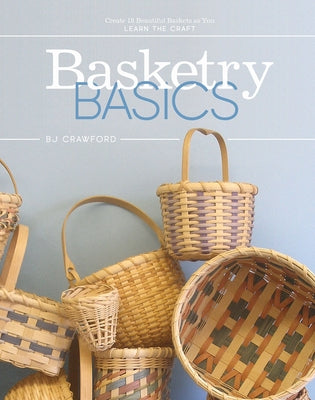 Basketry Basics: Create 18 Beautiful Baskets as You Learn the Craft by Crawford, BJ